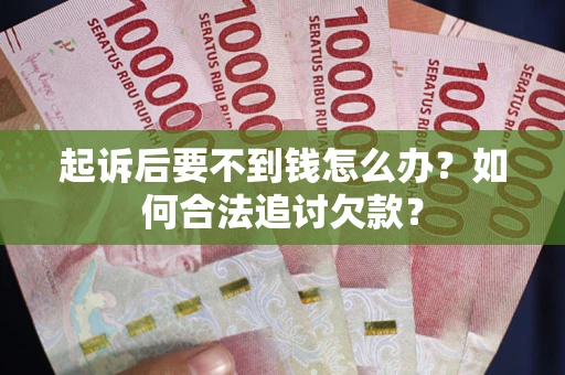 济南起诉后要不到钱怎么办？如何合法追讨欠款？