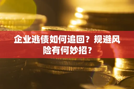 济南企业逃债如何追回？规避风险有何妙招？
