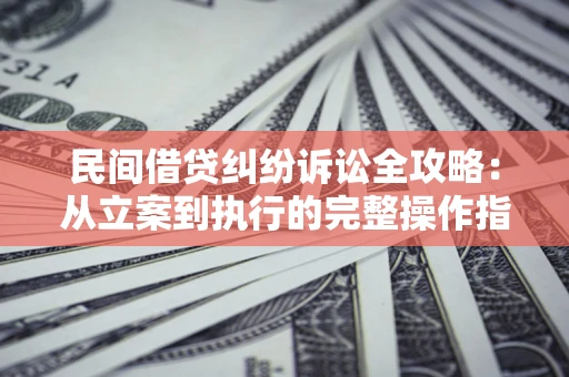 济南民间借贷纠纷诉讼全攻略：从立案到执行的完整操作指南
