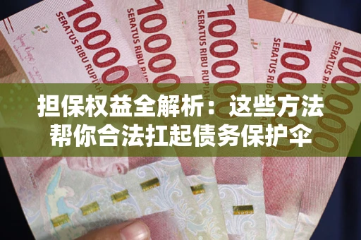 济南担保权益全解析：这些方法帮你合法扛起债务保护伞