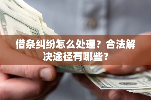 济南借条纠纷怎么处理？合法解决途径有哪些？