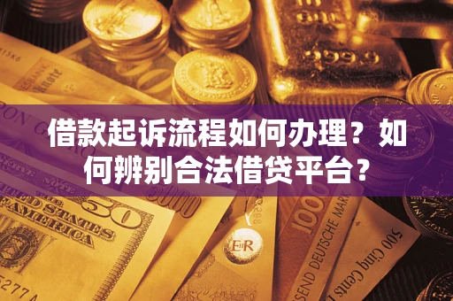 济南借款起诉流程如何办理？如何辨别合法借贷平台？