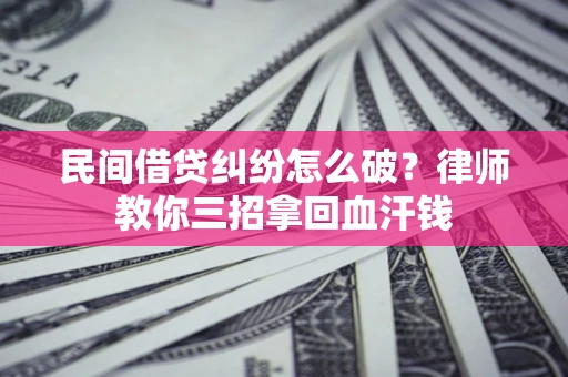 济南民间借贷纠纷怎么破？律师教你三招拿回血汗钱