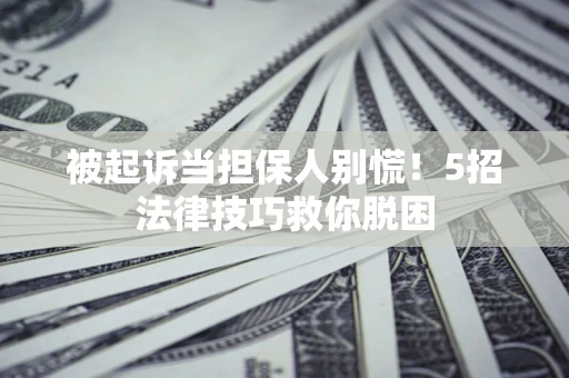 济南被起诉当担保人别慌！5招法律技巧救你脱困