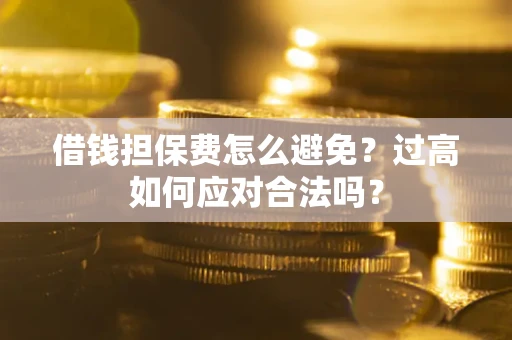 济南借钱担保费怎么避免？过高如何应对合法吗？