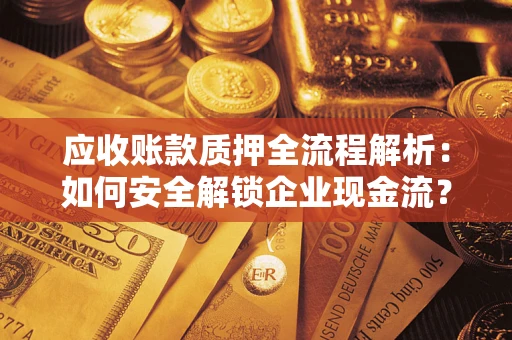 济南应收账款质押全流程解析：如何安全解锁企业现金流？