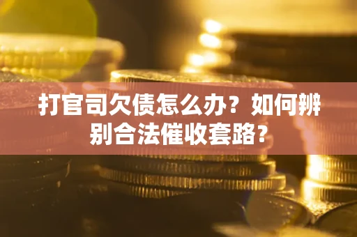 济南打官司欠债怎么办？如何辨别合法催收套路？