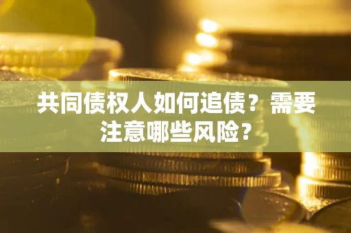 济南共同债权人如何追债？需要注意哪些风险？