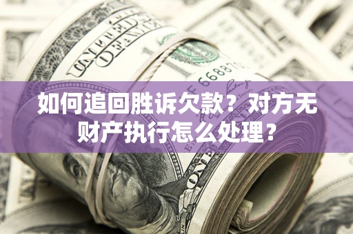济南如何追回胜诉欠款？对方无财产执行怎么处理？
