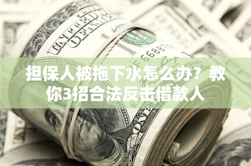 济南担保人被拖下水怎么办？教你3招合法反击借款人