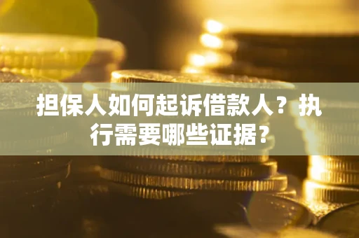 济南担保人如何起诉借款人？执行需要哪些证据？