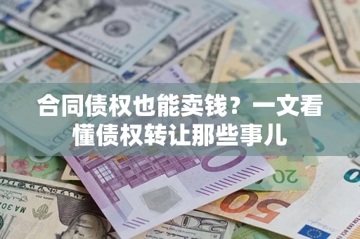 济南合同债权也能卖钱？一文看懂债权转让那些事儿