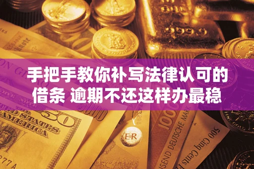 济南手把手教你补写法律认可的借条 逾期不还这样办最稳妥