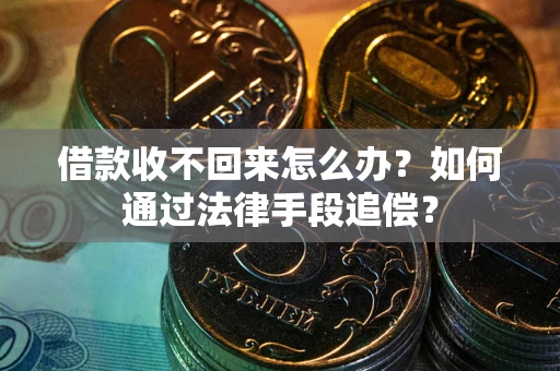 济南借款收不回来怎么办？如何通过法律手段追偿？