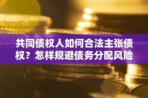 济南共同债权人如何合法主张债权？怎样规避债务分配风险？
