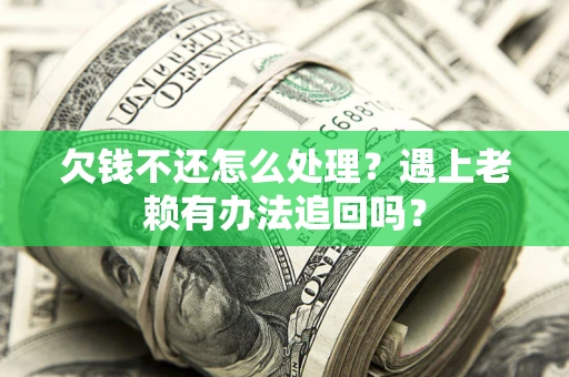 济南欠钱不还怎么处理？遇上老赖有办法追回吗？