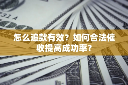 济南怎么追款有效？如何合法催收提高成功率？
