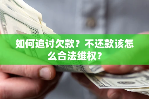 济南如何追讨欠款？不还款该怎么合法维权？
