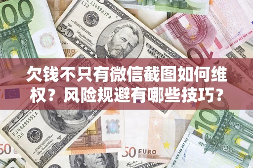 济南欠钱不只有微信截图如何维权？风险规避有哪些技巧？