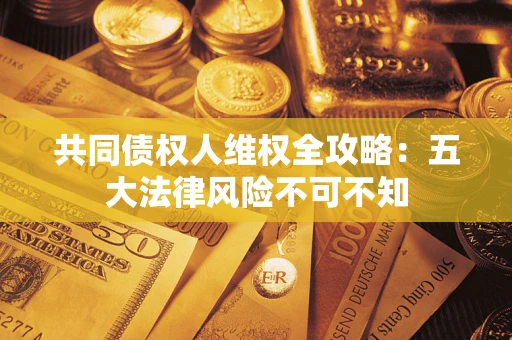 济南共同债权人维权全攻略：五大法律风险不可不知