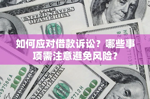 济南如何应对借款诉讼？哪些事项需注意避免风险？