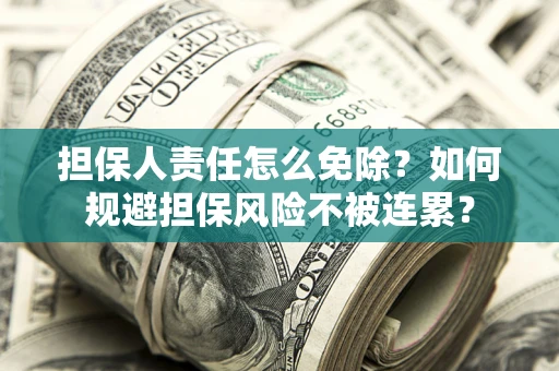 济南担保人责任怎么免除？如何规避担保风险不被连累？