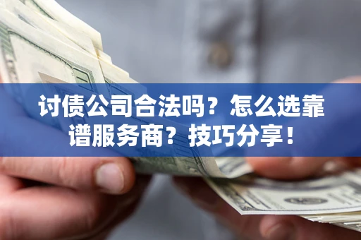 济南讨债公司合法吗？怎么选靠谱服务商？技巧分享！