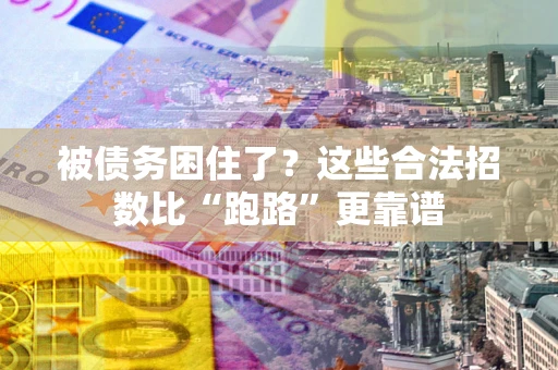 济南被债务困住了？这些合法招数比“跑路”更靠谱