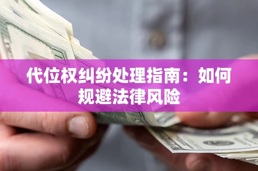 济南代位权纠纷处理指南:如何规避法律风险 济南代位权纠纷处理指南:如何规避法律风险