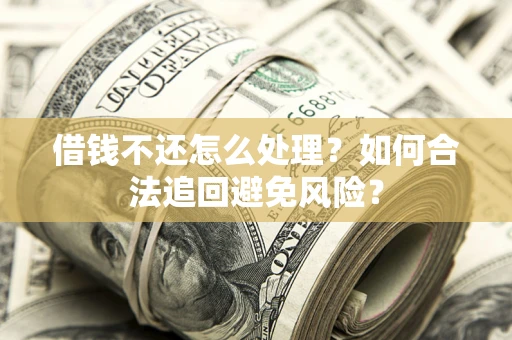 济南借钱不还怎么处理？如何合法追回避免风险？