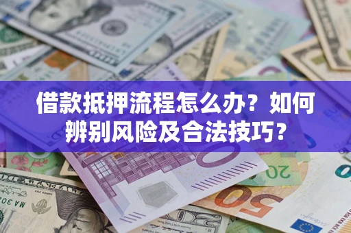 济南借款抵押流程怎么办？如何辨别风险及合法技巧？