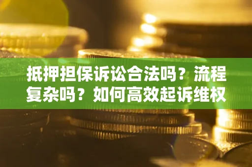 济南抵押担保诉讼合法吗？流程复杂吗？如何高效起诉维权？
