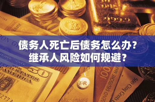 济南债务人死亡后债务怎么办？继承人风险如何规避？