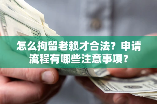 济南怎么拘留老赖才合法？申请流程有哪些注意事项？