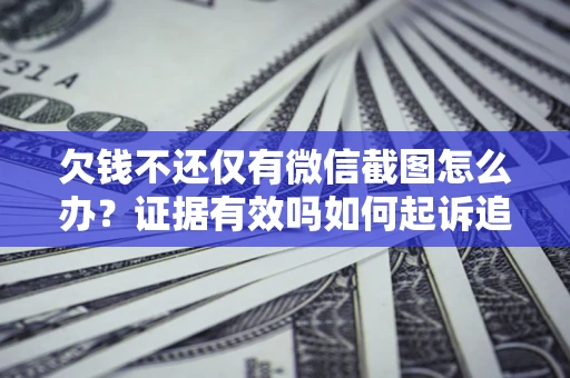济南欠钱不还仅有微信截图怎么办？证据有效吗如何起诉追回欠款？