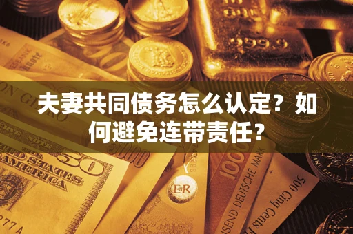 济南夫妻共同债务怎么认定？如何避免连带责任？
