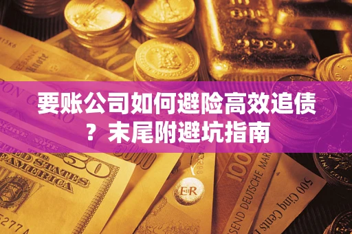 济南要账公司如何避险高效追债？末尾附避坑指南