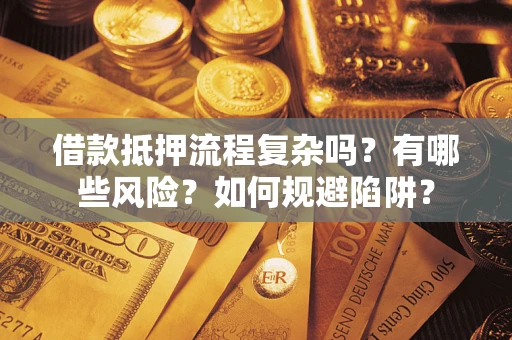 济南借款抵押流程复杂吗？有哪些风险？如何规避陷阱？