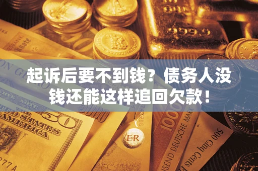 济南起诉后要不到钱？债务人没钱还能这样追回欠款！