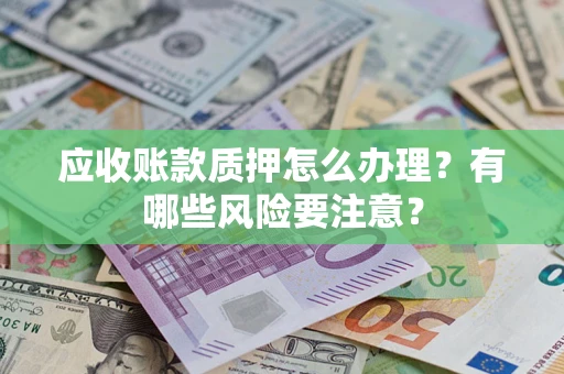 济南应收账款质押怎么办理？有哪些风险要注意？