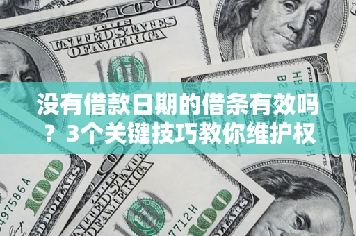 济南没有借款日期的借条有效吗？3个关键技巧教你维护权益