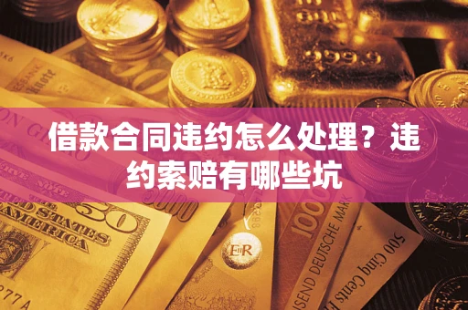 济南借款合同违约怎么处理？违约索赔有哪些坑