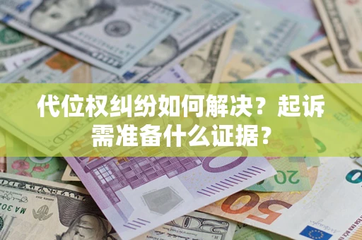 济南代位权纠纷如何解决？起诉需准备什么证据？