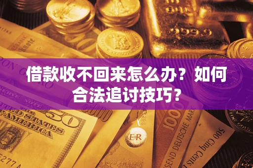 济南借款收不回来怎么办？如何合法追讨技巧？