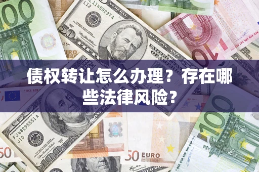 济南债权转让怎么办理？存在哪些法律风险？