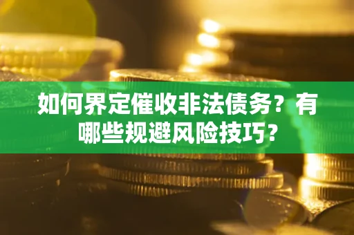 济南如何界定催收非法债务？有哪些规避风险技巧？
