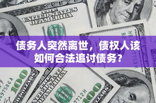 济南债务人突然离世，债权人该如何合法追讨债务？