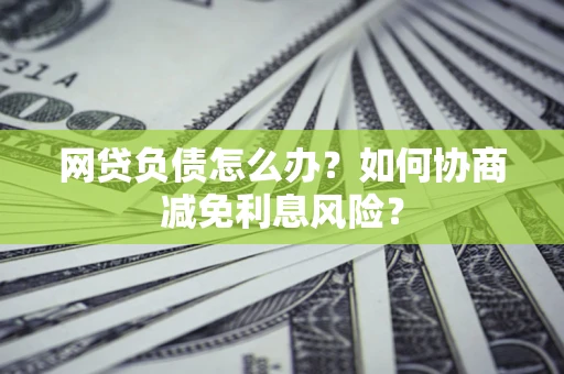 济南网贷负债怎么办？如何协商减免利息风险？