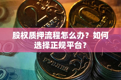 济南股权质押流程怎么办？如何选择正规平台？