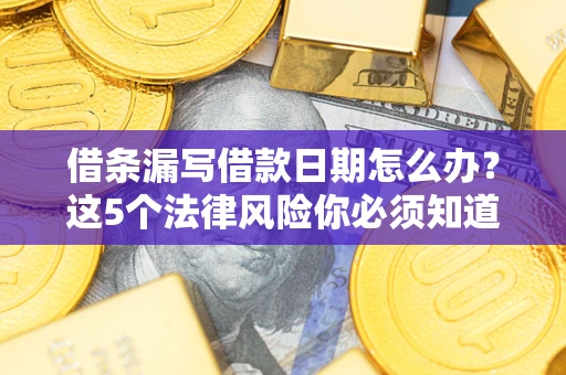 济南借条漏写借款日期怎么办？这5个法律风险你必须知道